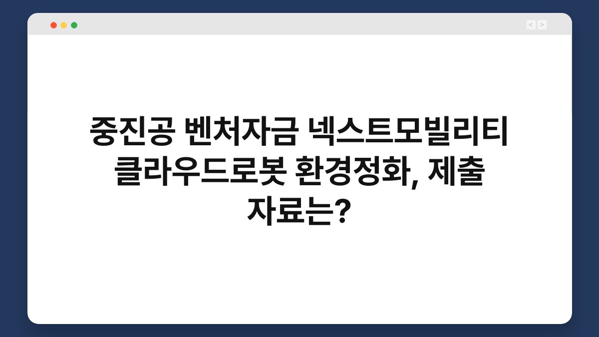 중진공 벤처자금 넥스트모빌리티 클라우드로봇 환경정화, 제출 자료는? 1