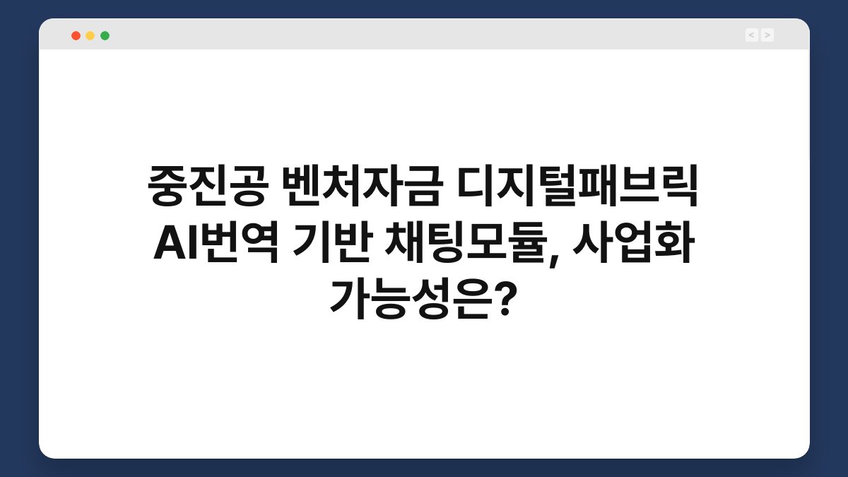 중진공 벤처자금 디지털패브릭 AI번역 기반 채팅모듈, 사업화 가능성은? 1
