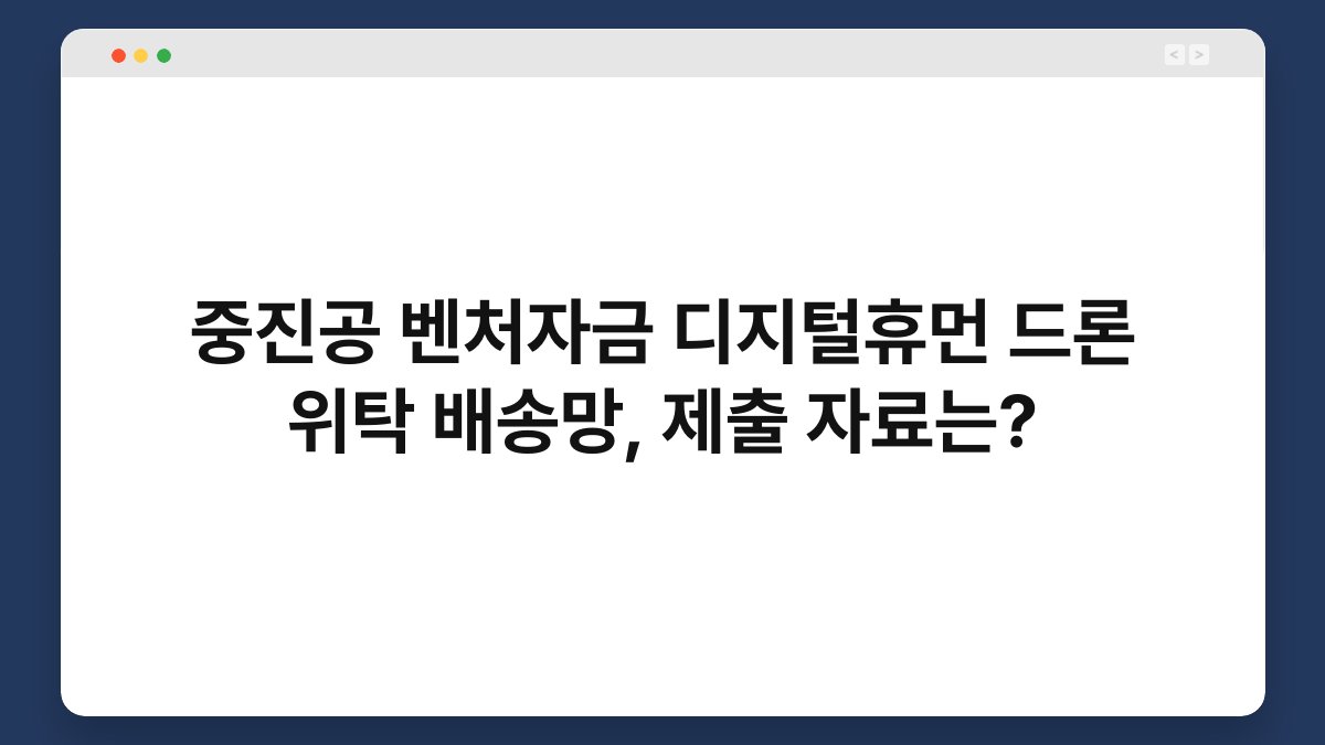 중진공 벤처자금 디지털휴먼 드론 위탁 배송망, 제출 자료는? 1