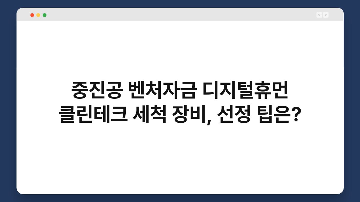 중진공 벤처자금 디지털휴먼 클린테크 세척 장비, 선정 팁은? 1