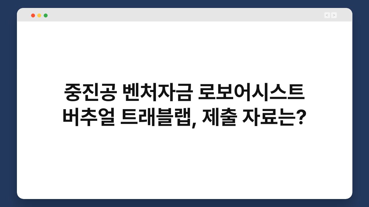 중진공 벤처자금 로보어시스트 버추얼 트래블랩, 제출 자료는? 1