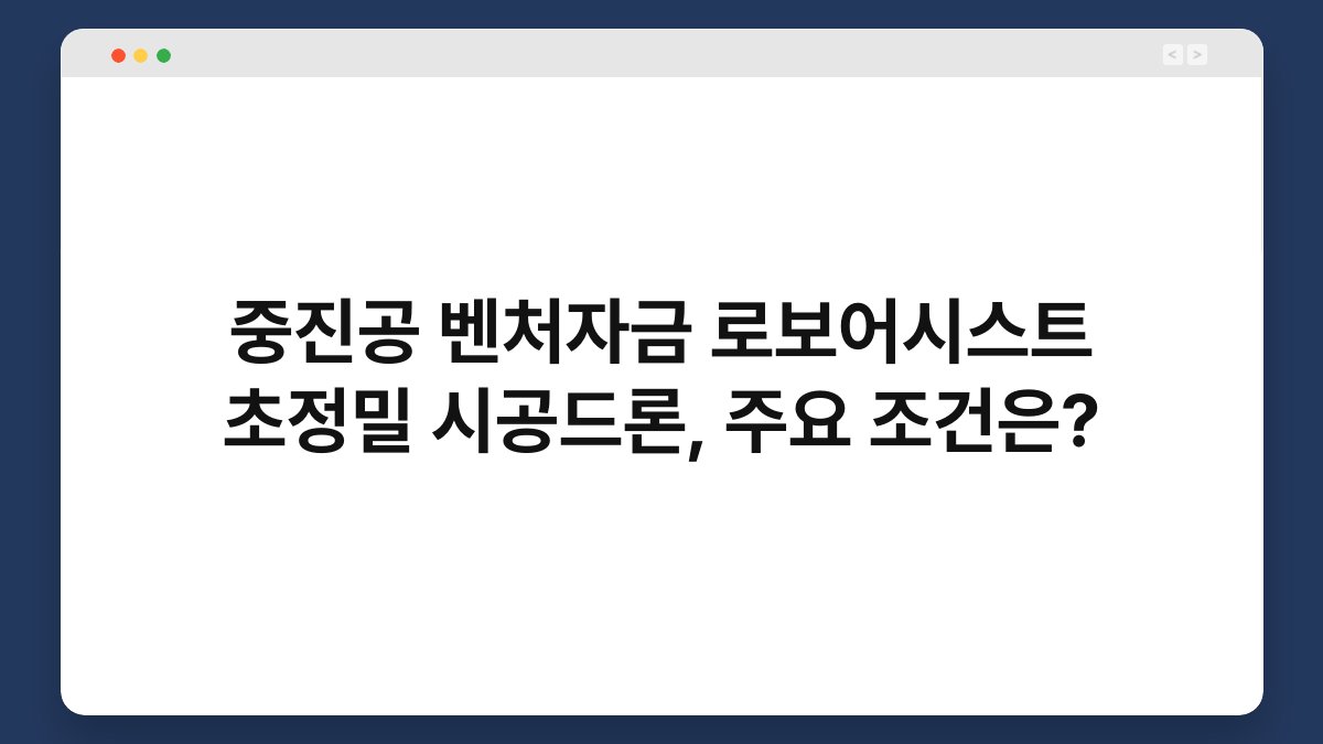 중진공 벤처자금 로보어시스트 초정밀 시공드론, 주요 조건은? 1