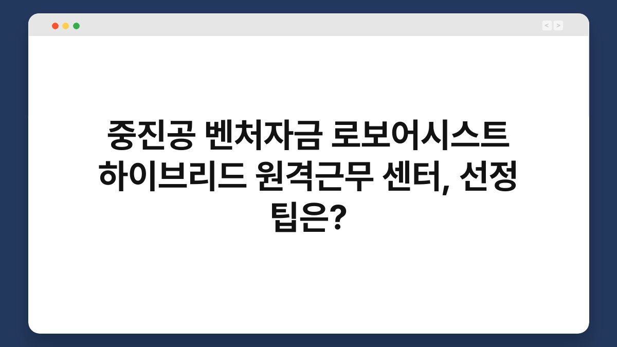 중진공 벤처자금 로보어시스트 하이브리드 원격근무 센터, 선정 팁은? 1