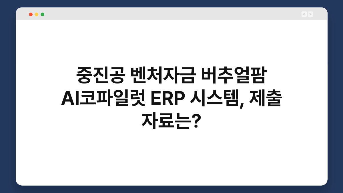 중진공 벤처자금 버추얼팜 AI코파일럿 ERP 시스템, 제출 자료는? 1