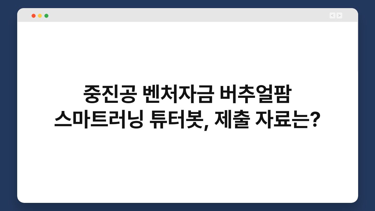 중진공 벤처자금 버추얼팜 스마트러닝 튜터봇, 제출 자료는? 1
