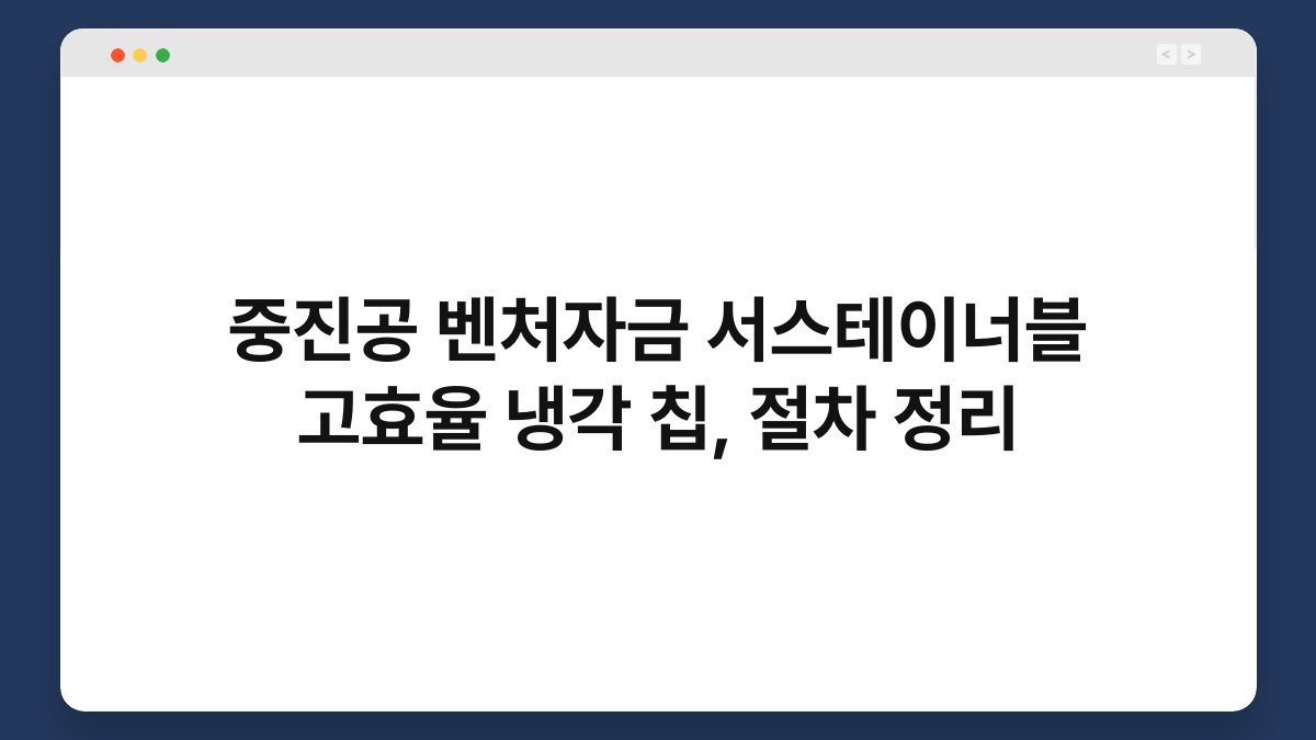 중진공 벤처자금 서스테이너블 고효율 냉각 칩, 절차 정리 1