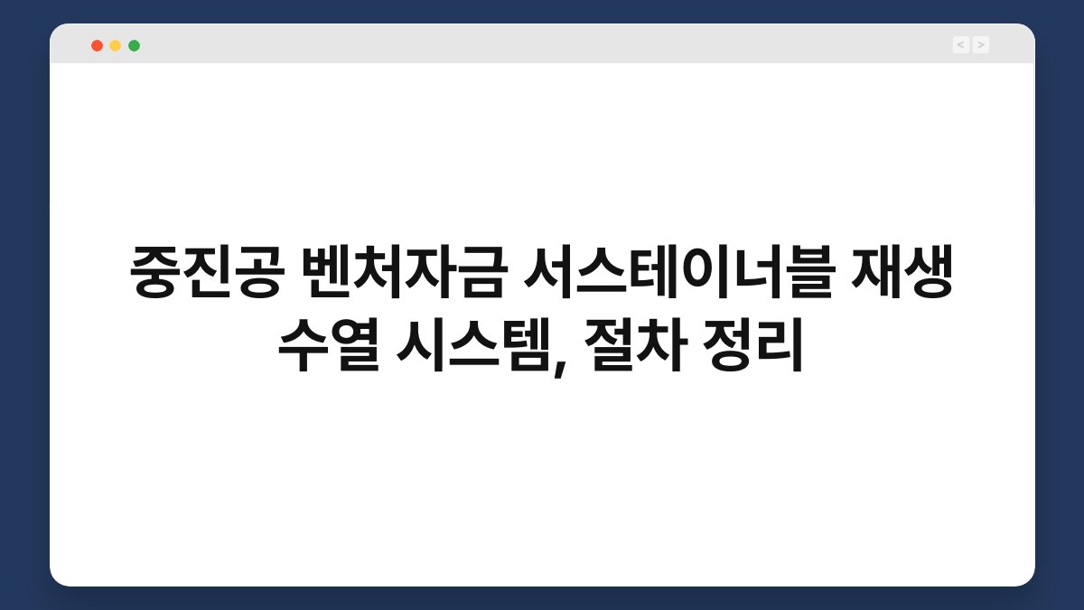 중진공 벤처자금 서스테이너블 재생 수열 시스템, 절차 정리 1