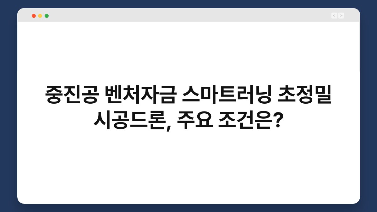 중진공 벤처자금 스마트러닝 초정밀 시공드론, 주요 조건은? 1