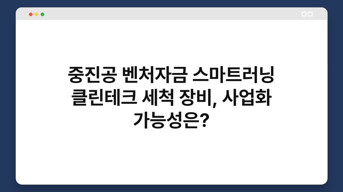 중진공 벤처자금 스마트러닝 클린테크 세척 장비, 사업화 가능성은? 1