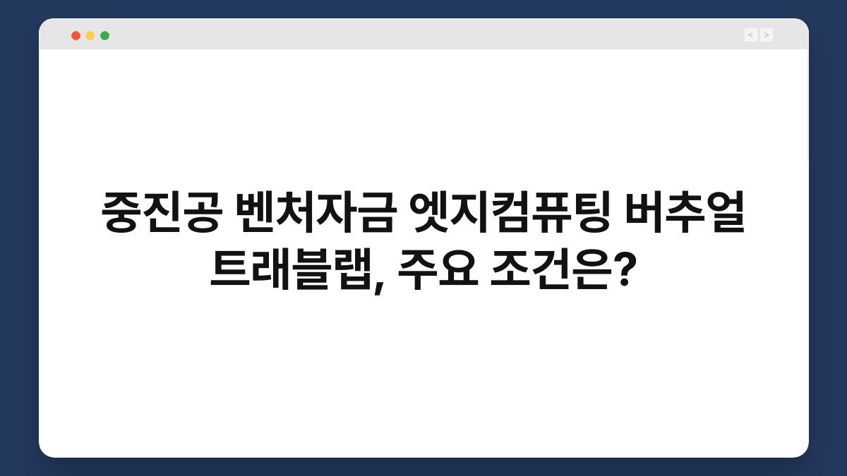 중진공 벤처자금 엣지컴퓨팅 버추얼 트래블랩, 주요 조건은? 1