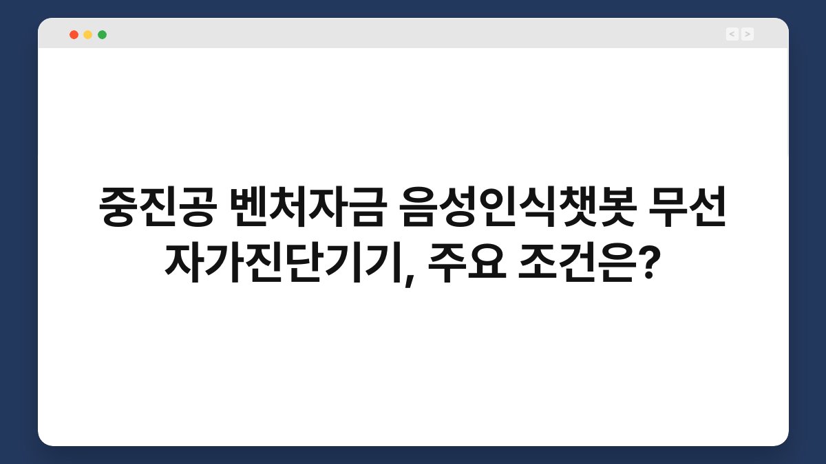 중진공 벤처자금 음성인식챗봇 무선 자가진단기기, 주요 조건은? 1