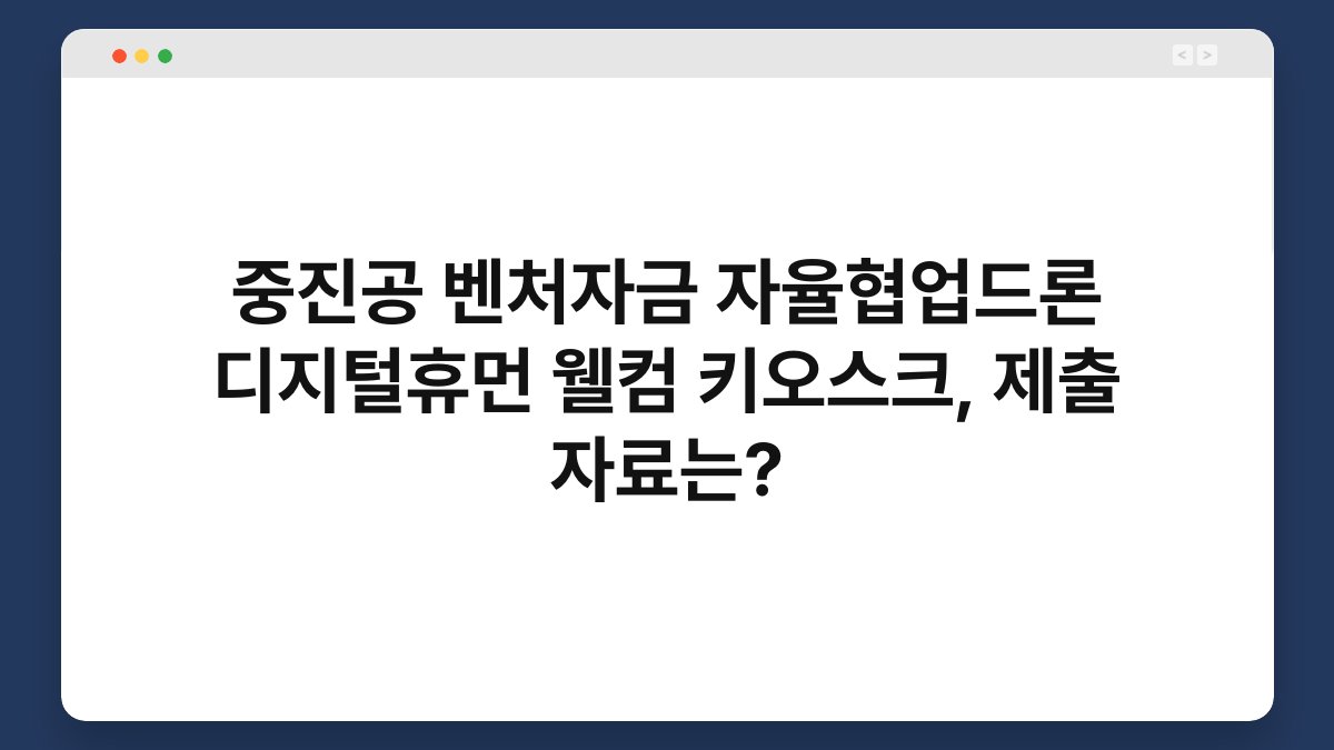 중진공 벤처자금 자율협업드론 디지털휴먼 웰컴 키오스크, 제출 자료는? 1