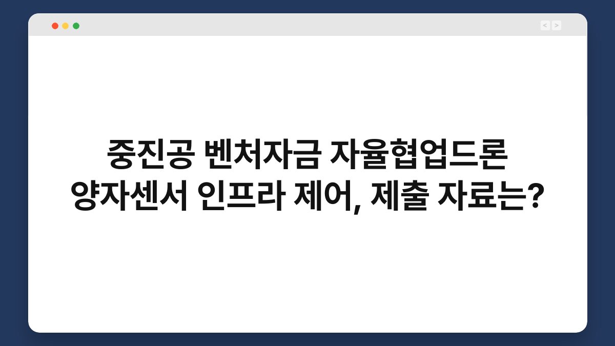 중진공 벤처자금 자율협업드론 양자센서 인프라 제어, 제출 자료는? 1