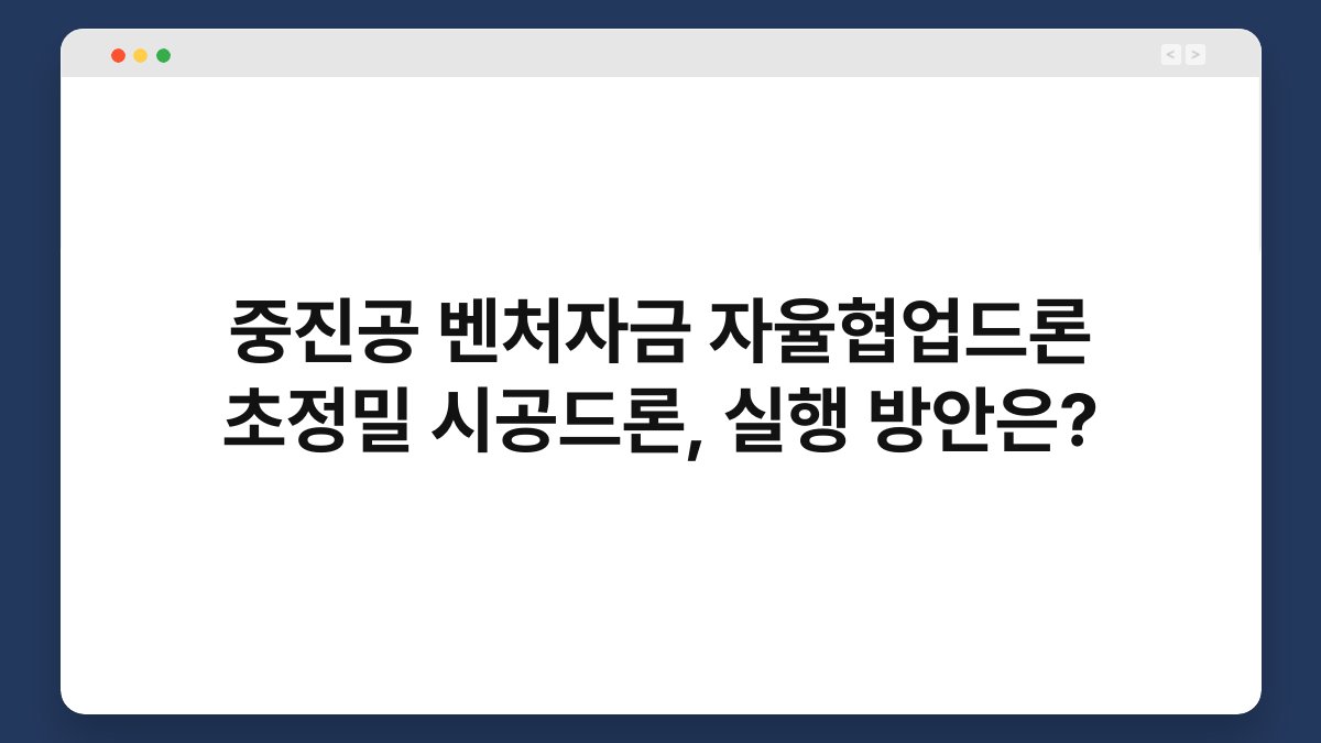 중진공 벤처자금 자율협업드론 초정밀 시공드론, 실행 방안은? 1