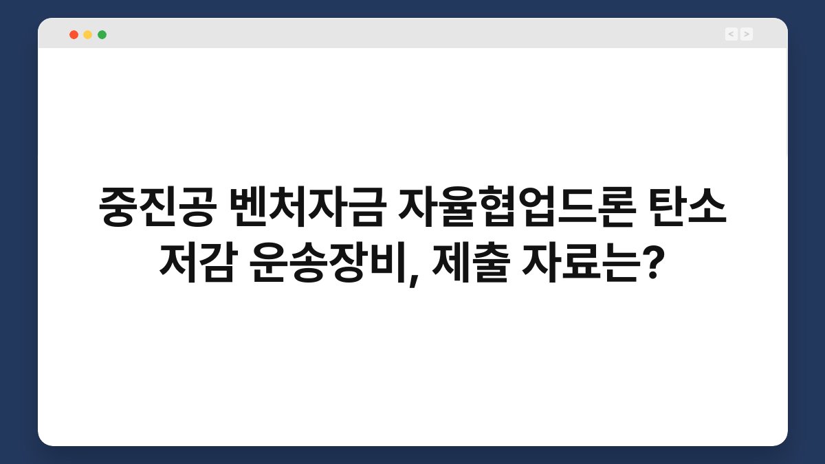 중진공 벤처자금 자율협업드론 탄소 저감 운송장비, 제출 자료는? 1