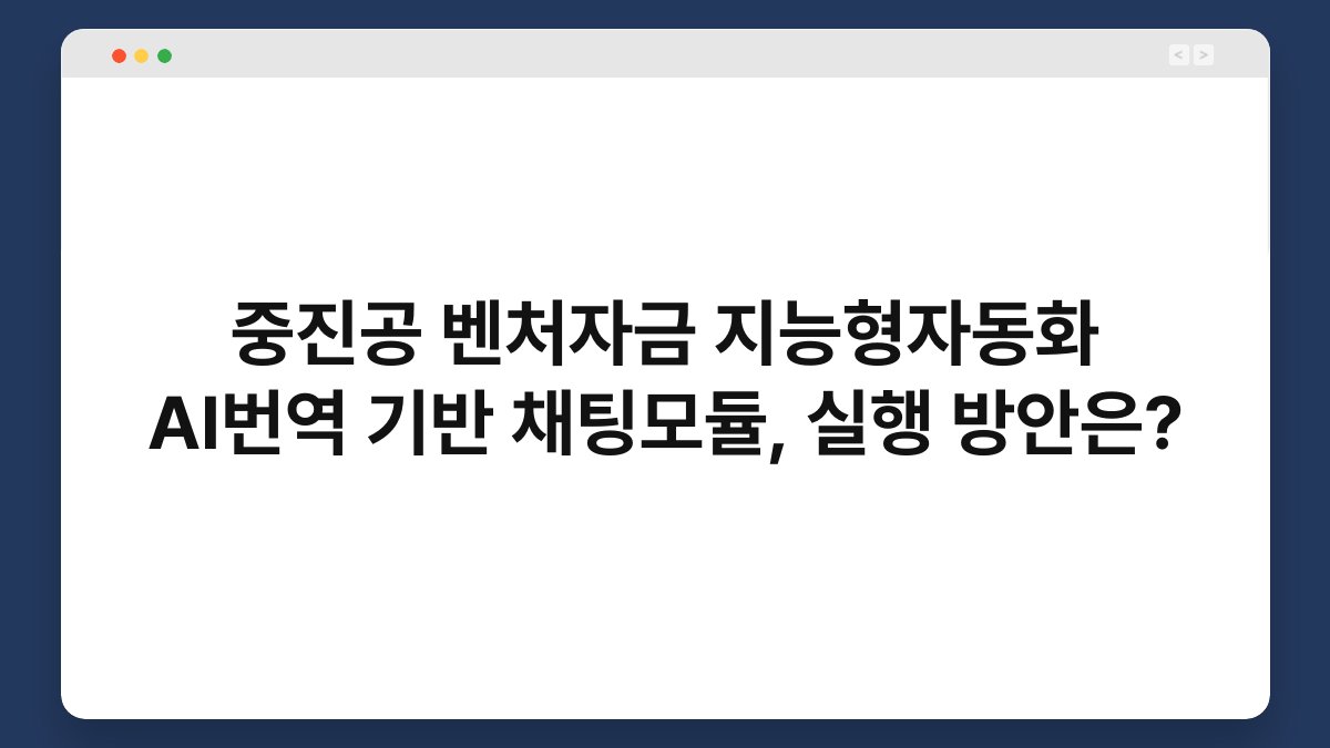 중진공 벤처자금 지능형자동화 AI번역 기반 채팅모듈, 실행 방안은? 1