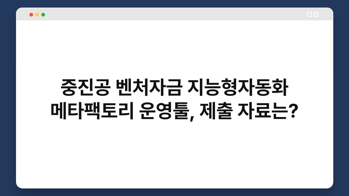 중진공 벤처자금 지능형자동화 메타팩토리 운영툴, 제출 자료는? 1