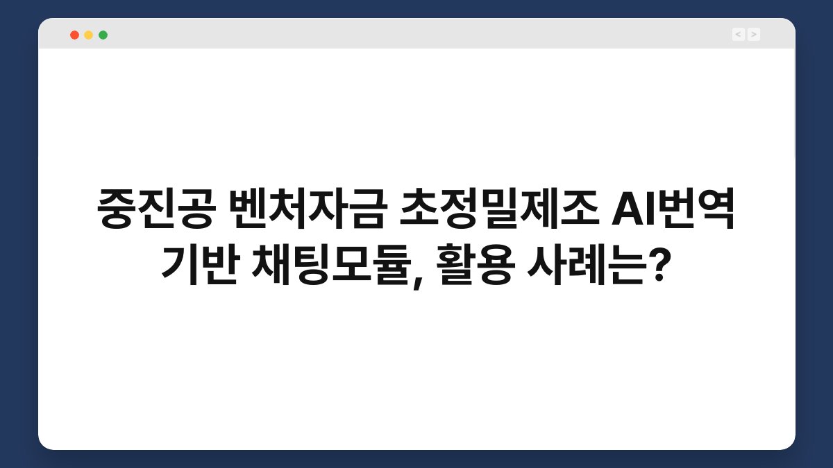 중진공 벤처자금 초정밀제조 AI번역 기반 채팅모듈, 활용 사례는? 1