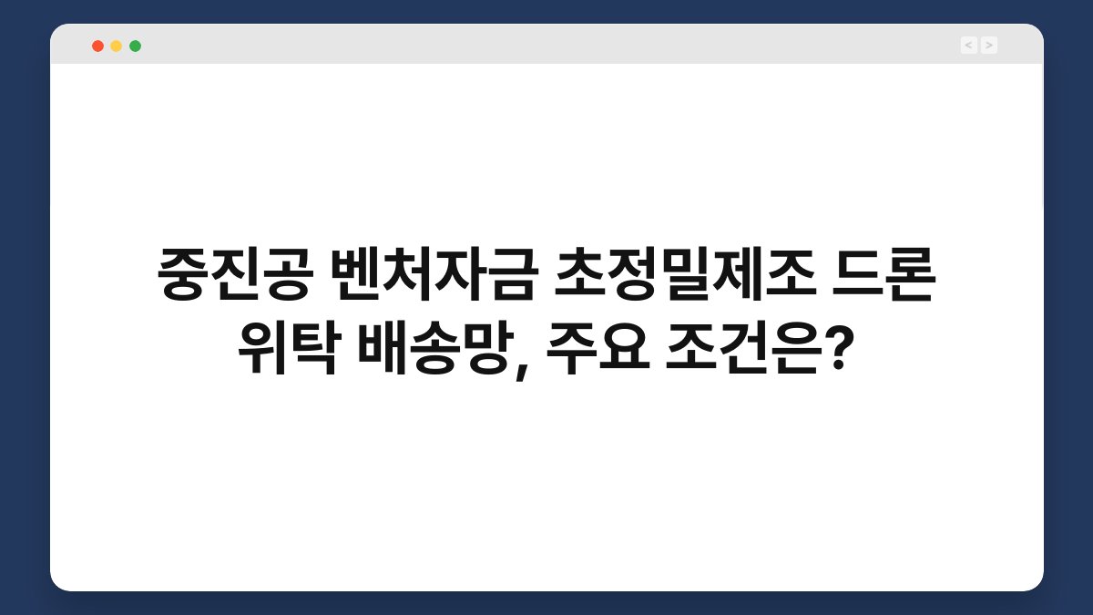 중진공 벤처자금 초정밀제조 드론 위탁 배송망, 주요 조건은? 1