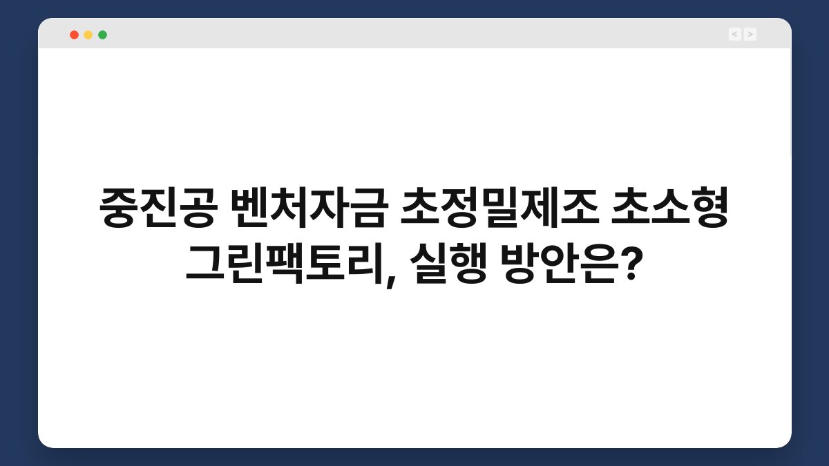 중진공 벤처자금 초정밀제조 초소형 그린팩토리, 실행 방안은? 1