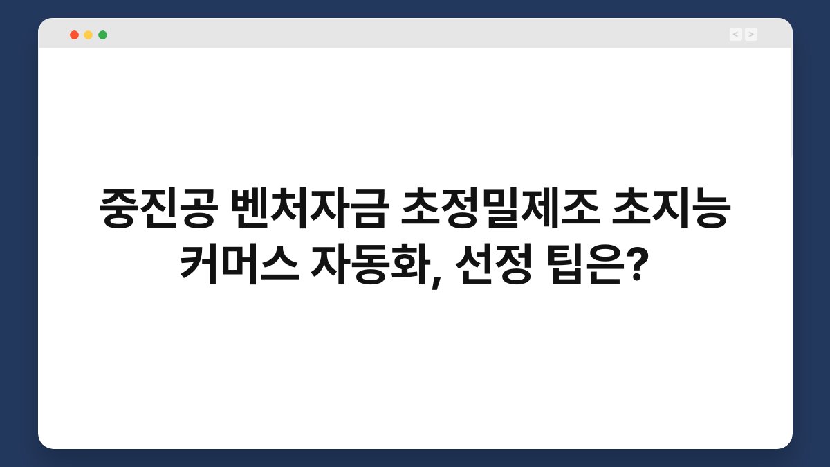 중진공 벤처자금 초정밀제조 초지능 커머스 자동화, 선정 팁은? 1