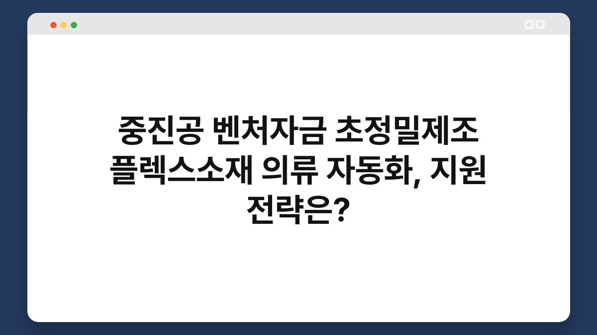 중진공 벤처자금 초정밀제조 플렉스소재 의류 자동화, 지원 전략은? 1