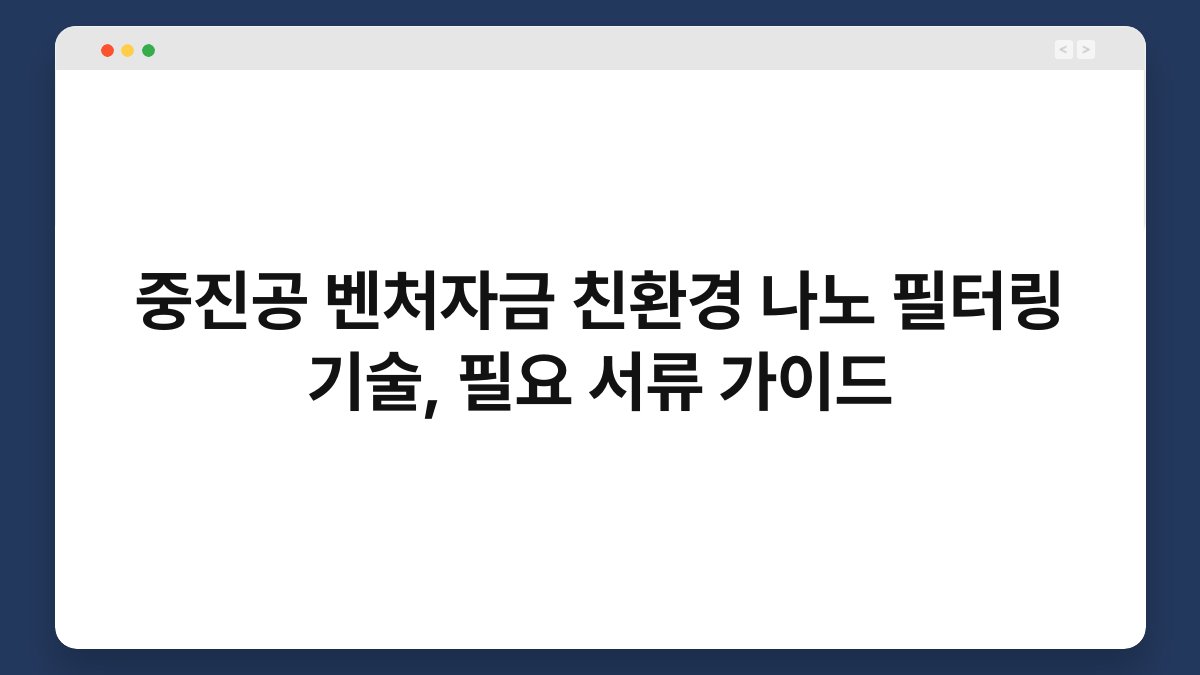 중진공 벤처자금 친환경 나노 필터링 기술, 필요 서류 가이드 1
