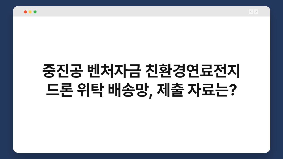 중진공 벤처자금 친환경연료전지 드론 위탁 배송망, 제출 자료는? 1