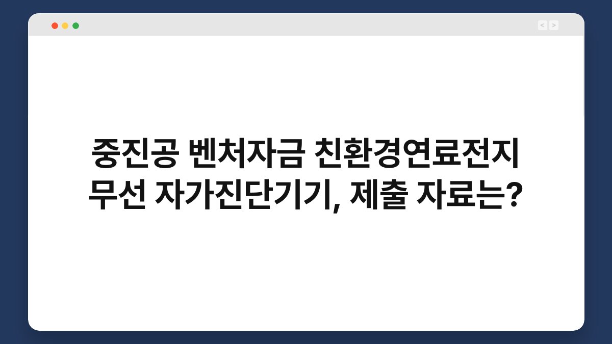 중진공 벤처자금 친환경연료전지 무선 자가진단기기, 제출 자료는? 1