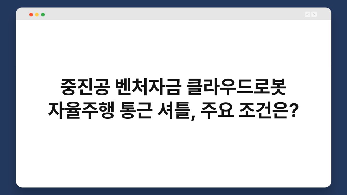 중진공 벤처자금 클라우드로봇 자율주행 통근 셔틀, 주요 조건은? 1