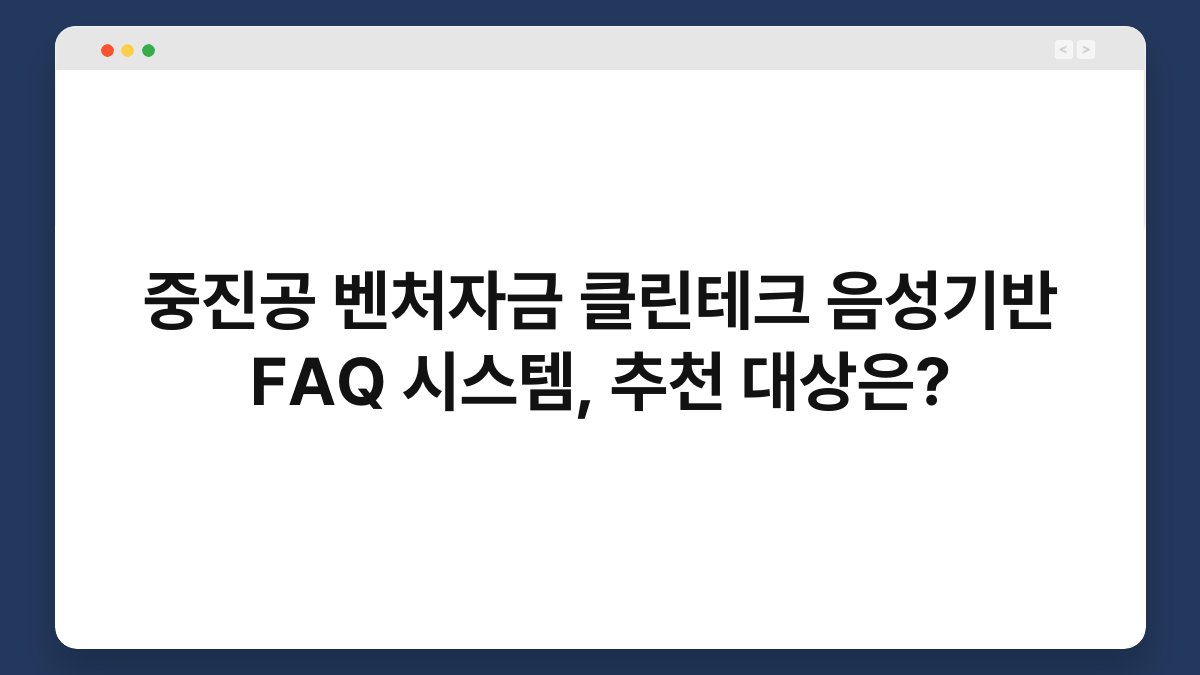 중진공 벤처자금 클린테크 음성기반 FAQ 시스템, 추천 대상은? 1