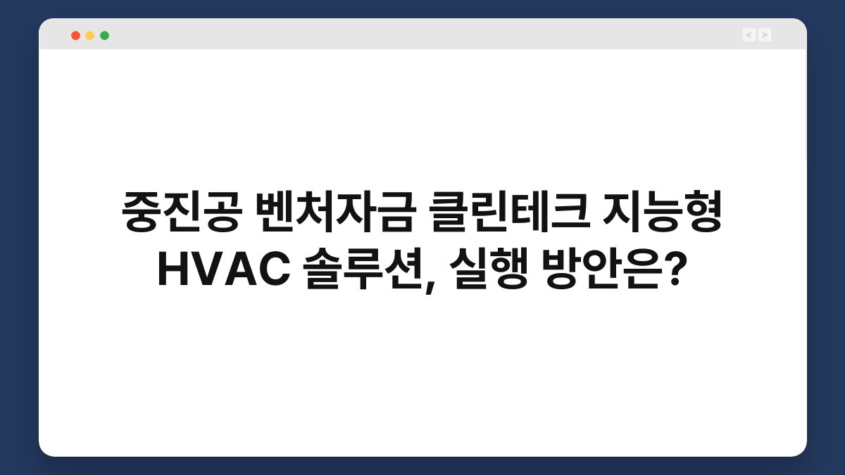 중진공 벤처자금 클린테크 지능형 HVAC 솔루션, 실행 방안은? 1