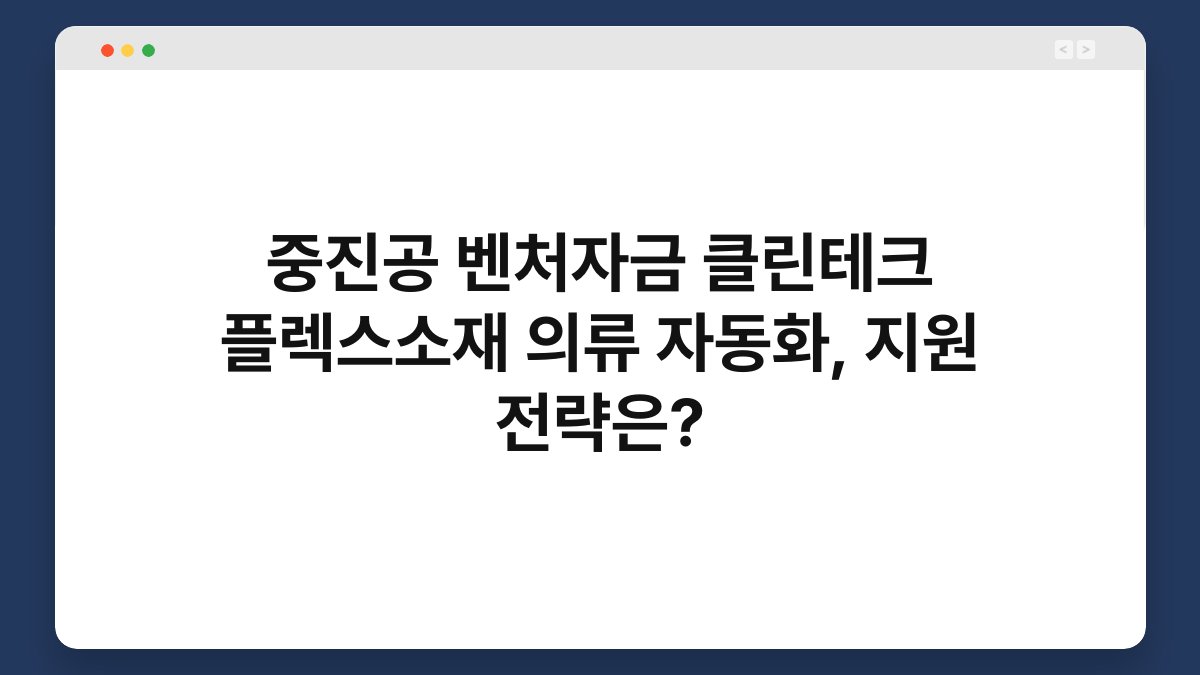 중진공 벤처자금 클린테크 플렉스소재 의류 자동화, 지원 전략은? 1