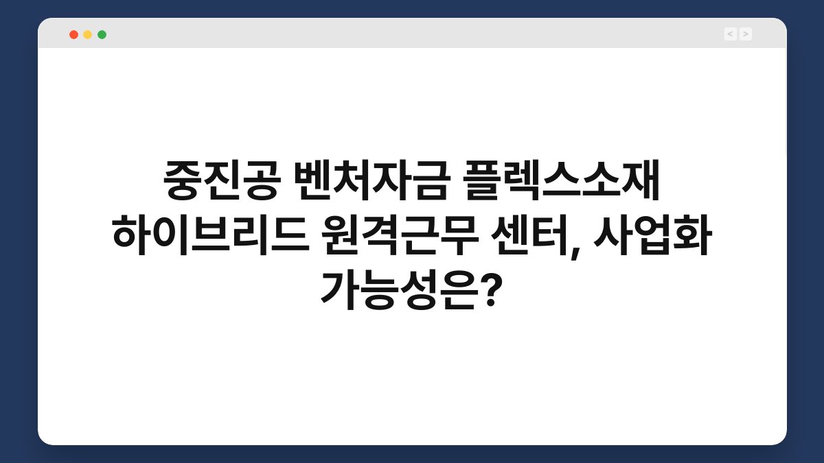 중진공 벤처자금 플렉스소재 하이브리드 원격근무 센터, 사업화 가능성은? 1