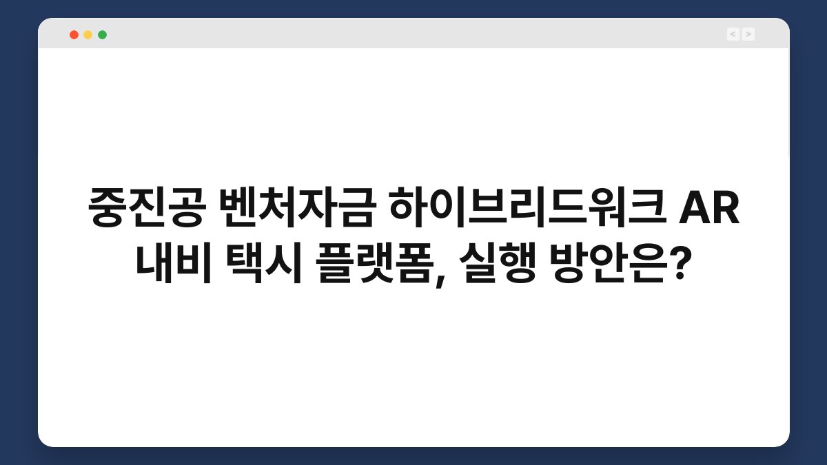 중진공 벤처자금 하이브리드워크 AR 내비 택시 플랫폼, 실행 방안은? 1