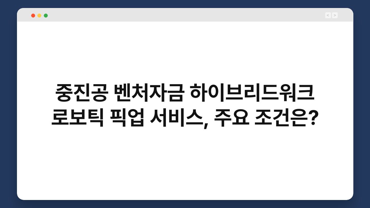 중진공 벤처자금 하이브리드워크 로보틱 픽업 서비스, 주요 조건은? 1