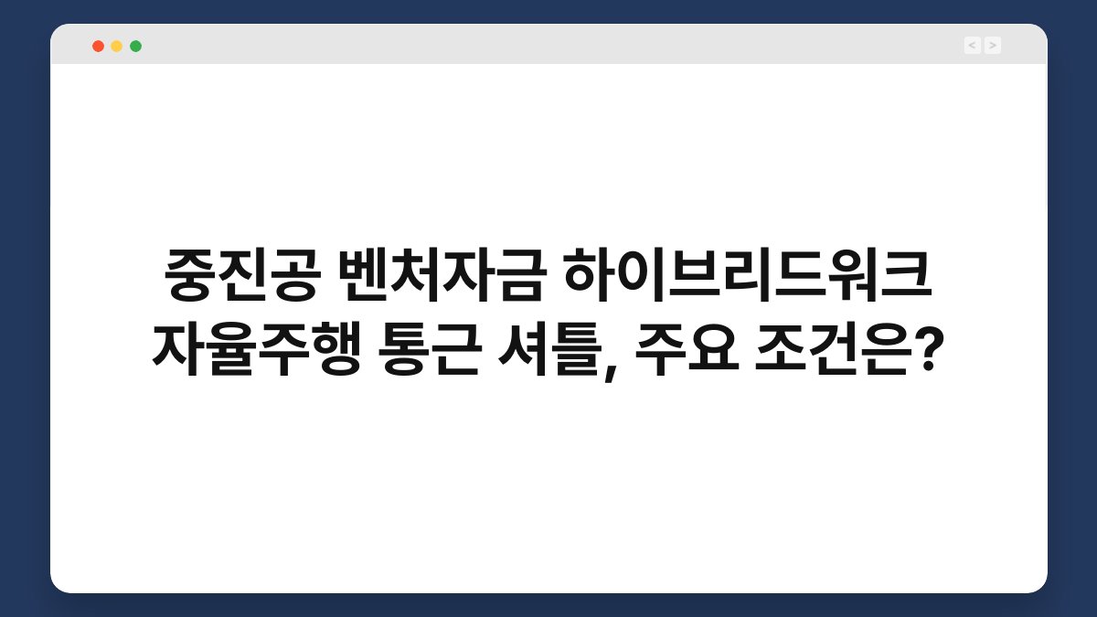 중진공 벤처자금 하이브리드워크 자율주행 통근 셔틀, 주요 조건은? 1