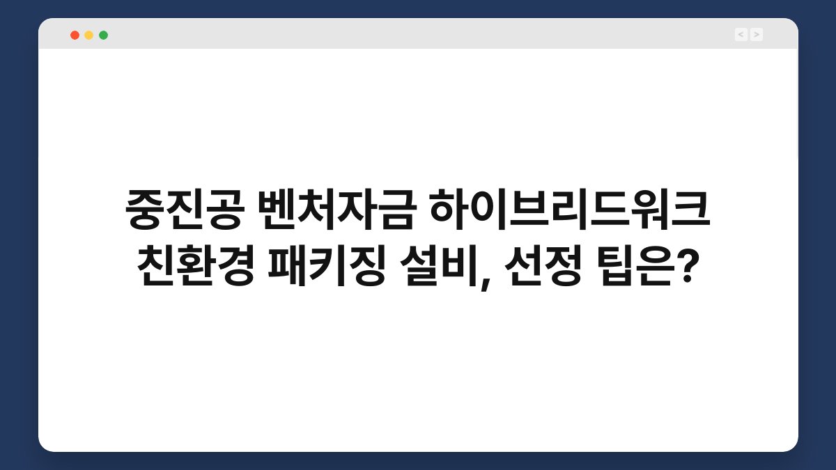 중진공 벤처자금 하이브리드워크 친환경 패키징 설비, 선정 팁은? 1