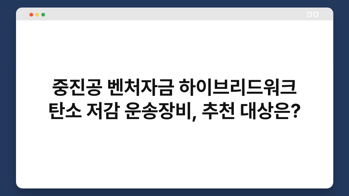 중진공 벤처자금 하이브리드워크 탄소 저감 운송장비, 추천 대상은? 1