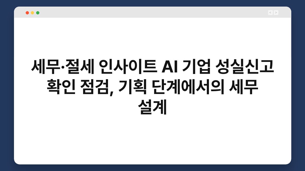 세무·절세 인사이트 AI 기업 성실신고 확인 점검, 기획 단계에서의 세무 설계 1