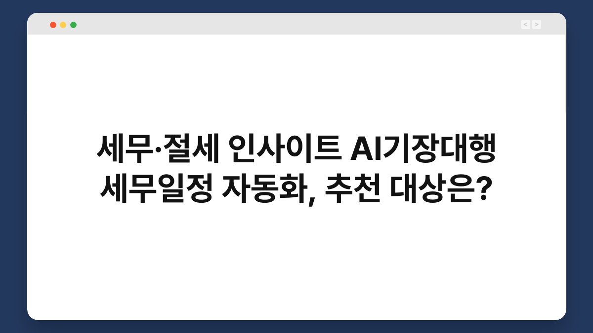 세무·절세 인사이트 AI기장대행 세무일정 자동화, 추천 대상은? 1