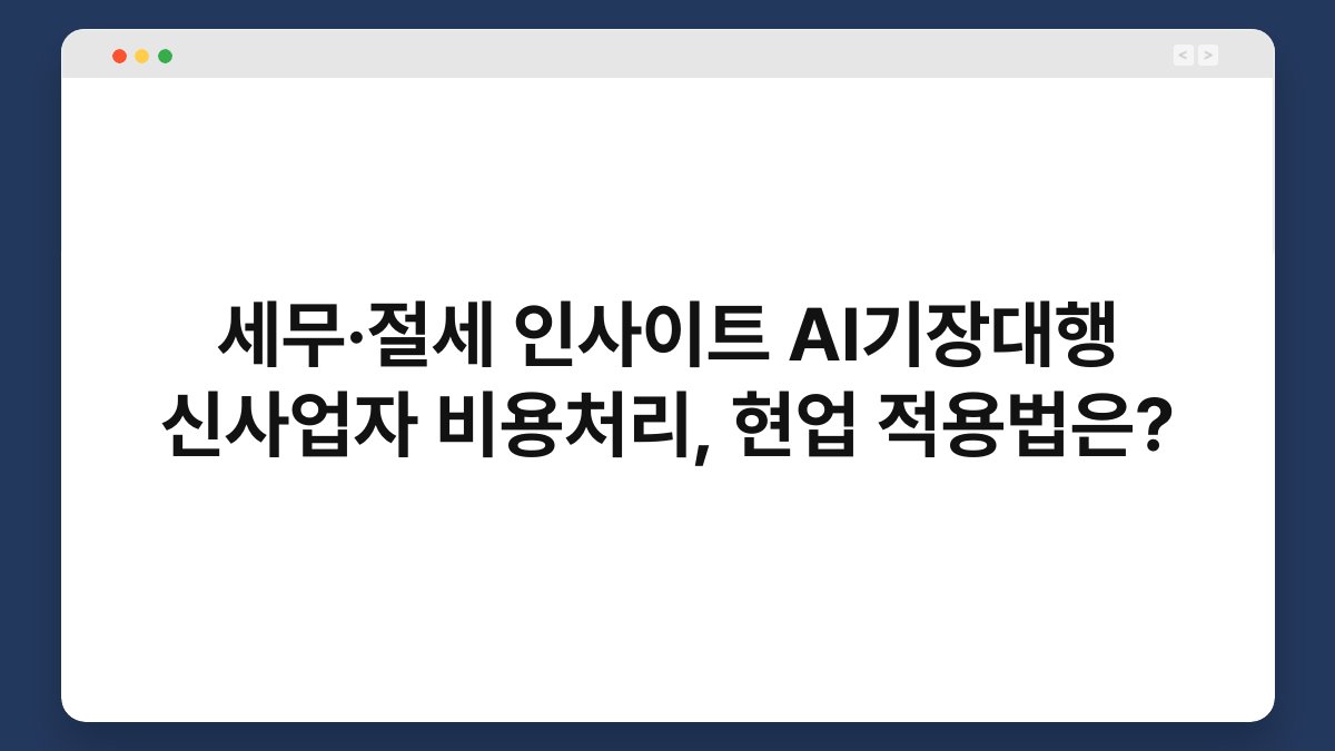 세무·절세 인사이트 AI기장대행 신사업자 비용처리, 현업 적용법은? 1
