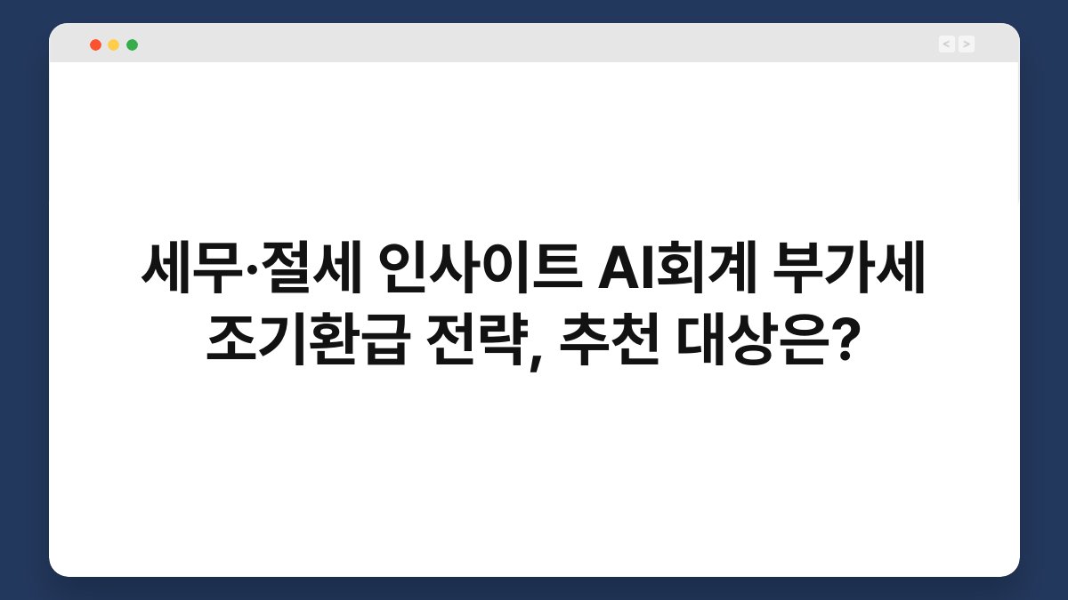 세무·절세 인사이트 AI회계 부가세 조기환급 전략, 추천 대상은? 1