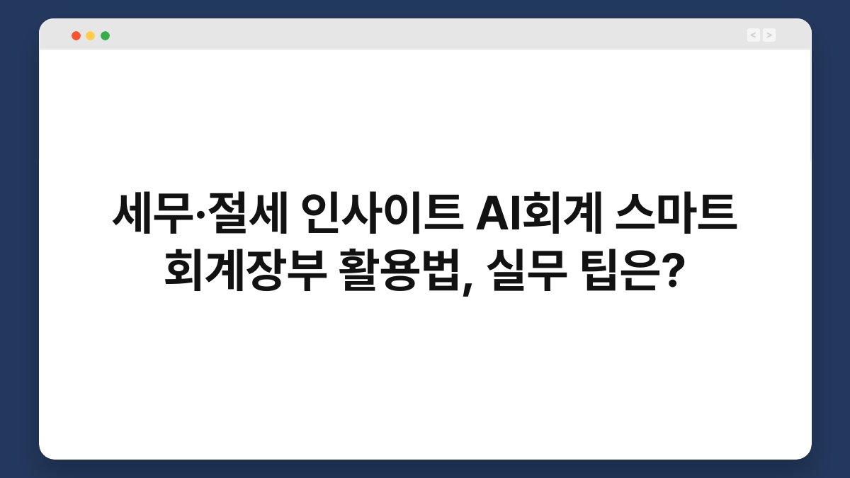 세무·절세 인사이트 AI회계 스마트 회계장부 활용법, 실무 팁은? 1