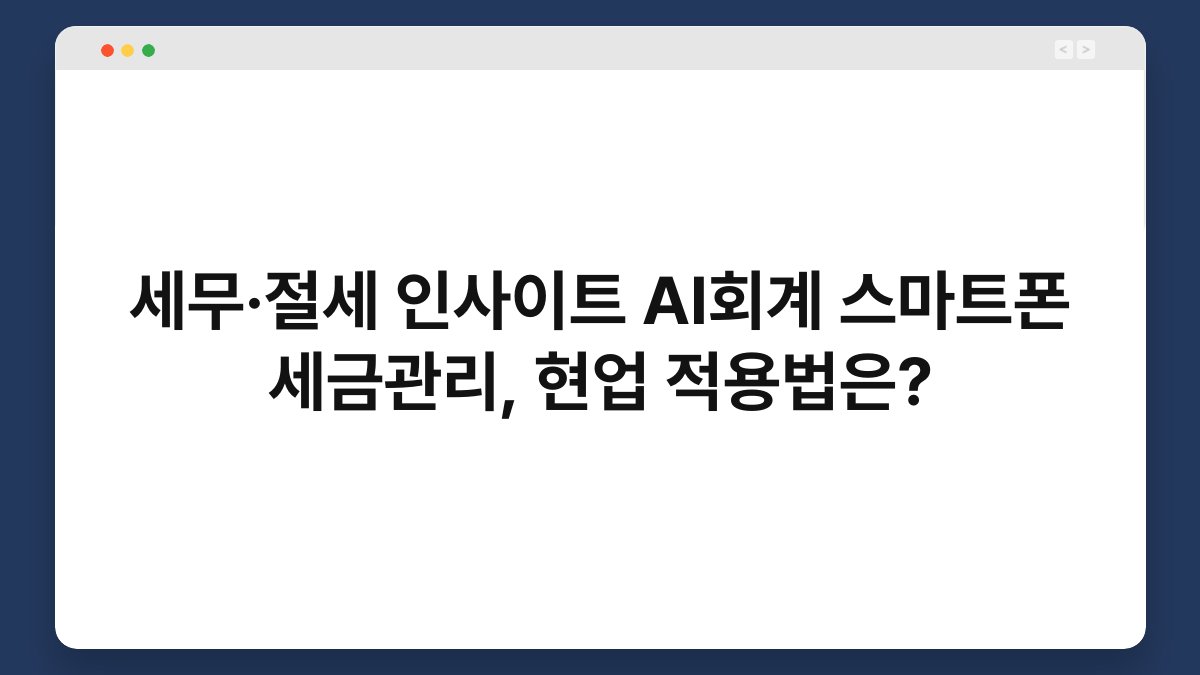 세무·절세 인사이트 AI회계 스마트폰 세금관리, 현업 적용법은? 1