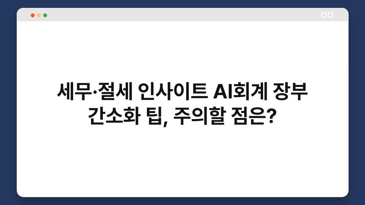 세무·절세 인사이트 AI회계 장부 간소화 팁, 주의할 점은? 1