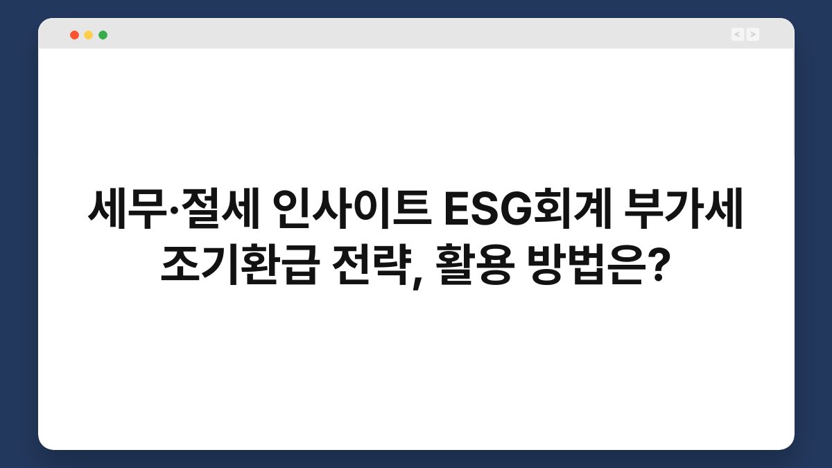세무·절세 인사이트 ESG회계 부가세 조기환급 전략, 활용 방법은? 1