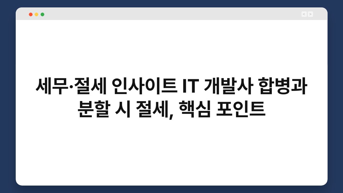 세무·절세 인사이트 IT 개발사 합병과 분할 시 절세, 핵심 포인트 1