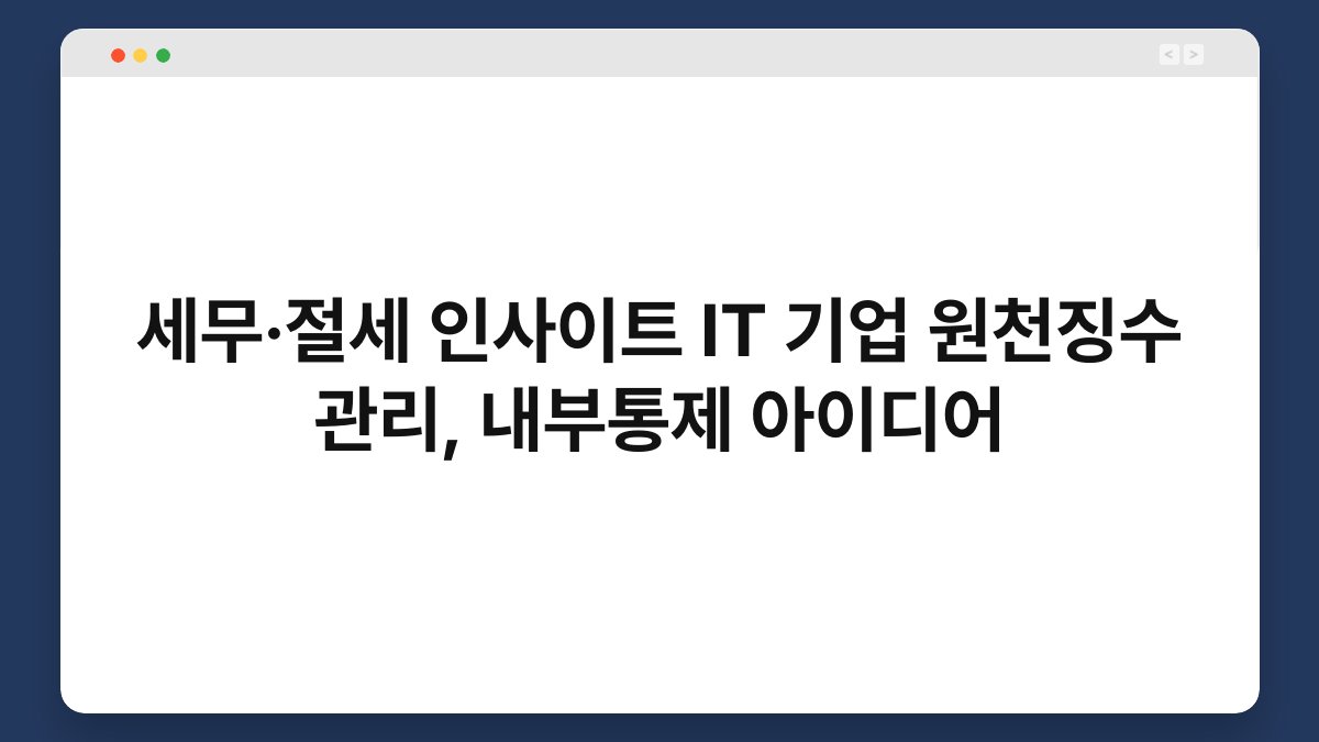 세무·절세 인사이트 IT 기업 원천징수 관리, 내부통제 아이디어 1