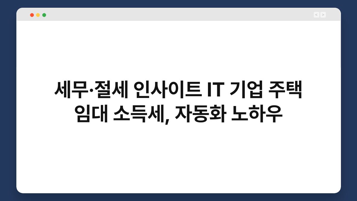 세무·절세 인사이트 IT 기업 주택 임대 소득세, 자동화 노하우 1